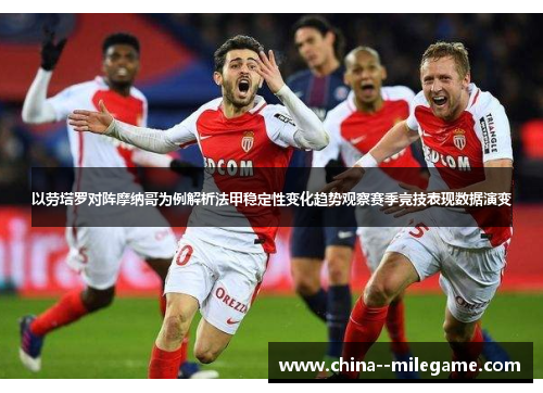 以劳塔罗对阵摩纳哥为例解析法甲稳定性变化趋势观察赛季竞技表现数据演变