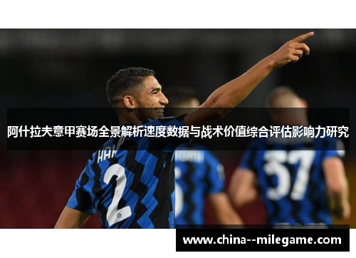 阿什拉夫意甲赛场全景解析速度数据与战术价值综合评估影响力研究