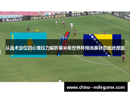 从战术定位到心理压力解析基米希世界杯预选赛状态低迷原因