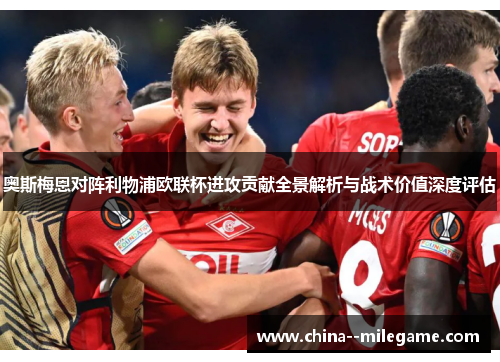 奥斯梅恩对阵利物浦欧联杯进攻贡献全景解析与战术价值深度评估