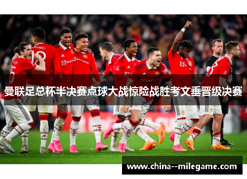 曼联足总杯半决赛点球大战惊险战胜考文垂晋级决赛