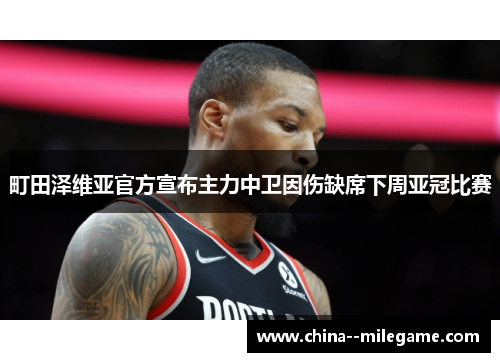 町田泽维亚官方宣布主力中卫因伤缺席下周亚冠比赛