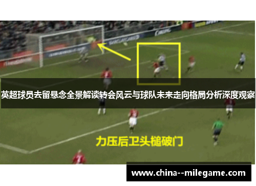 英超球员去留悬念全景解读转会风云与球队未来走向格局分析深度观察