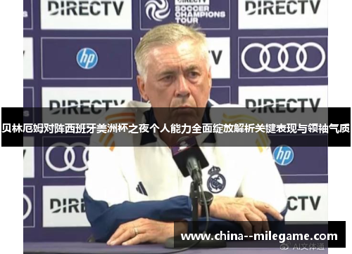 贝林厄姆对阵西班牙美洲杯之夜个人能力全面绽放解析关键表现与领袖气质