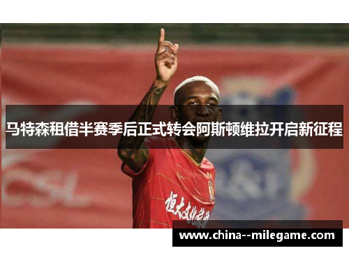 马特森租借半赛季后正式转会阿斯顿维拉开启新征程