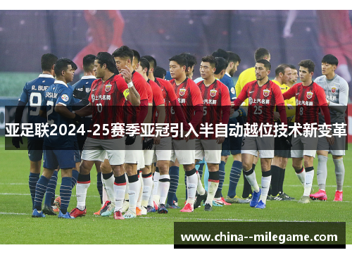 亚足联2024-25赛季亚冠引入半自动越位技术新变革